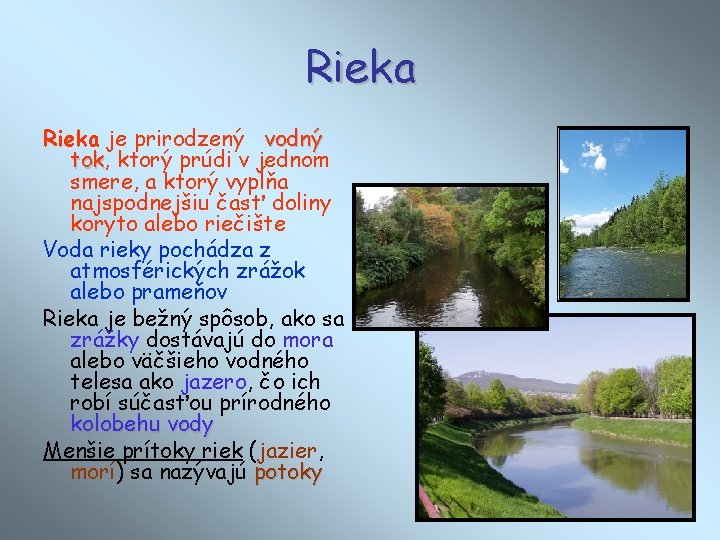 Rieka je prirodzený vodný tok, tok ktorý prúdi v jednom smere, a ktorý vypĺňa