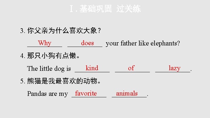 Ⅰ. 基础巩固 过关练 3. 你父亲为什么喜欢大象？ Why does __________ your father like elephants? 4. 那只小狗有点懒。
