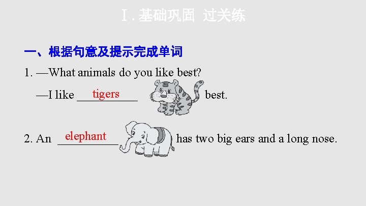 Ⅰ. 基础巩固 过关练 一、根据句意及提示完成单词 1. —What animals do you like best? tigers —I like Ⅰ. 基础巩固 过关练 一、根据句意及提示完成单词 1. —What animals do you like best? tigers —I like