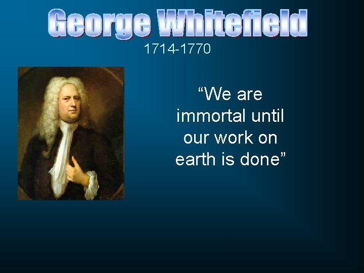 1714 -1770 “We are immortal until our work on earth is done” 1714 -1770 “We are immortal until our work on earth is done”