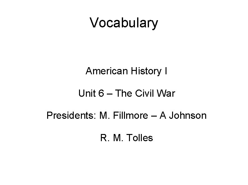 Vocabulary American History I Unit 6 – The Civil War Presidents: M. Fillmore –