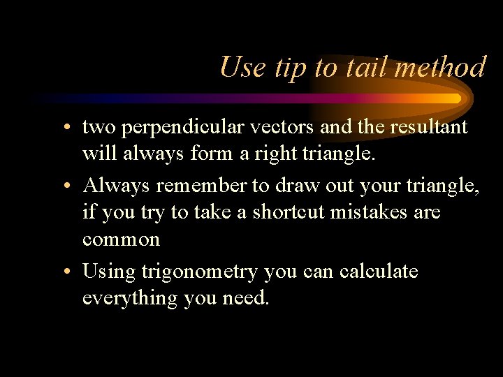 Use tip to tail method • two perpendicular vectors and the resultant will always