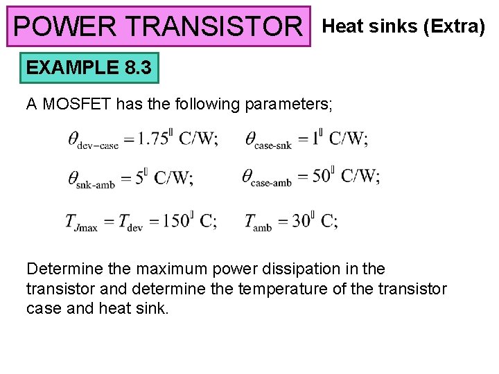 POWER TRANSISTOR Heat sinks (Extra) EXAMPLE 8. 3 A MOSFET has the following parameters;