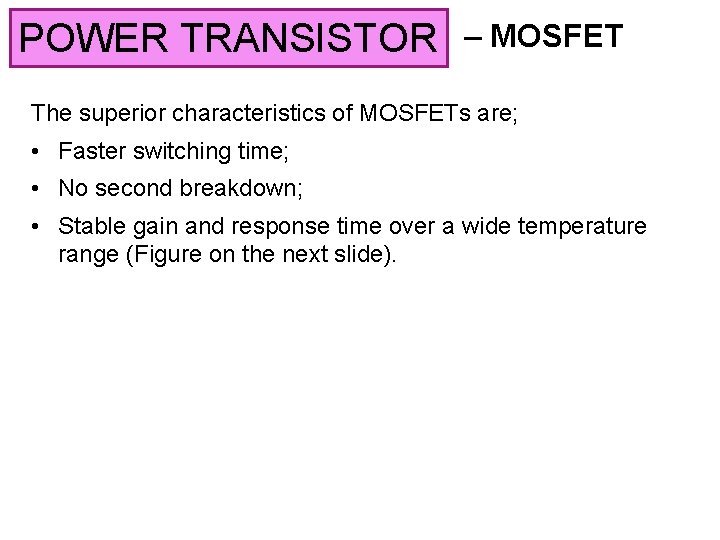 POWER TRANSISTOR – MOSFET The superior characteristics of MOSFETs are; • Faster switching time;