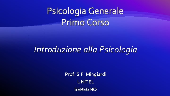 Psicologia Generale Primo Corso Introduzione alla Psicologia Prof. S. F. Mingiardi UNITEL SEREGNO 