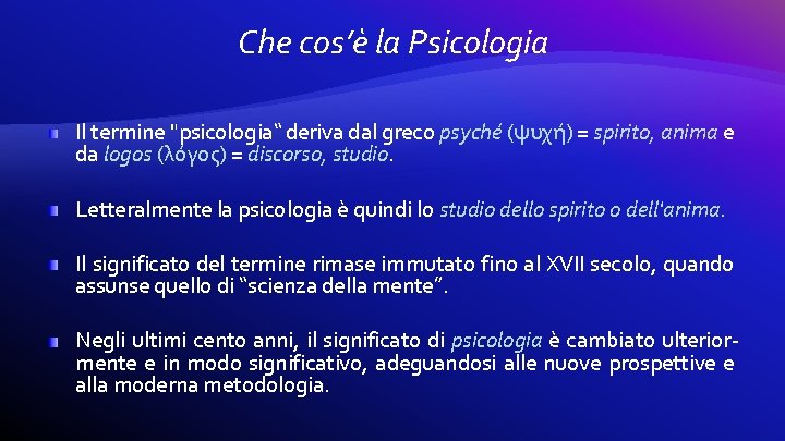 Che cos’è la Psicologia Il termine "psicologia“ deriva dal greco psyché (ψυχή) = spirito,