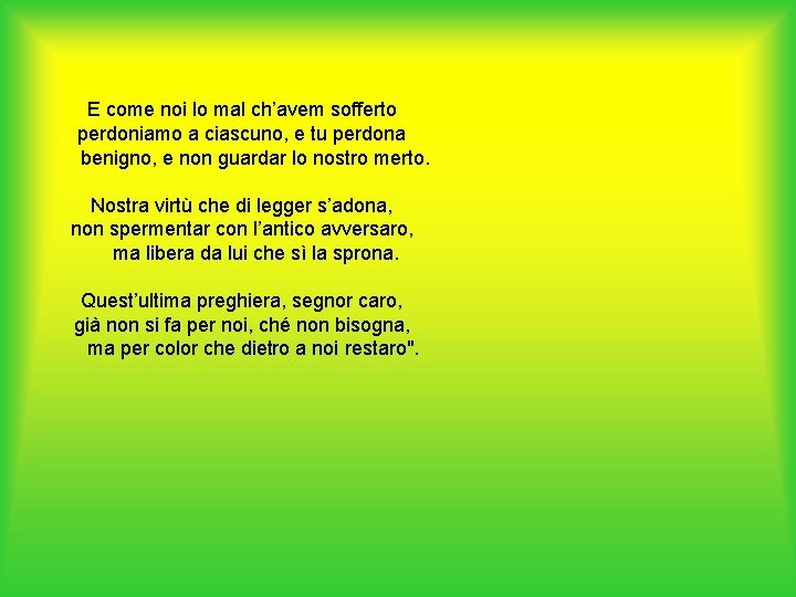 E come noi lo mal ch’avem sofferto perdoniamo a ciascuno, e tu perdona benigno,