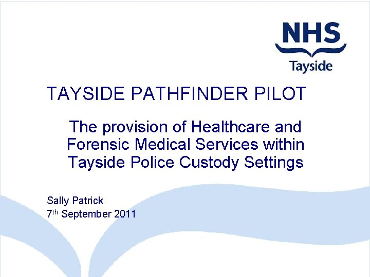 TAYSIDE PATHFINDER PILOT The provision of Healthcare and Forensic Medical Services within Tayside Police