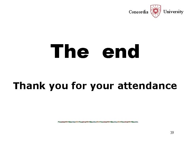 Concordia University The end Thank you for your attendance 39 