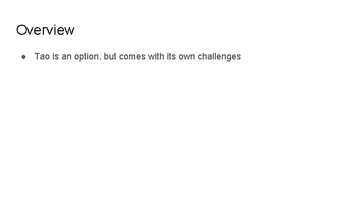 Overview ● Tao is an option, but comes with its own challenges 