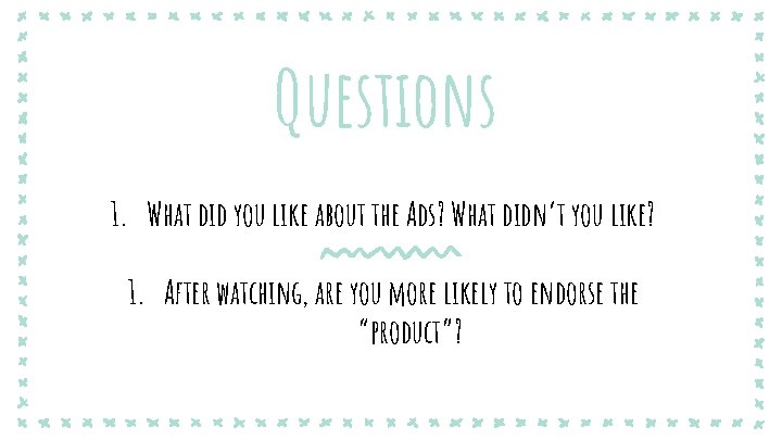 Questions 1. What did you like about the Ads? What didn’t you like? 1.
