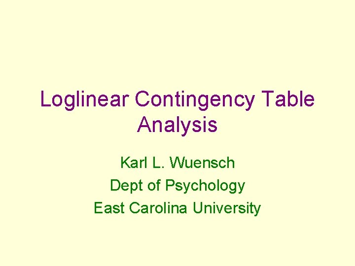 Loglinear Contingency Table Analysis Karl L. Wuensch Dept of Psychology East Carolina University 