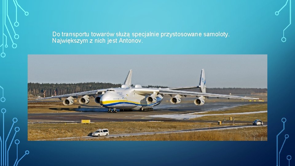 Do transportu towarów służą specjalnie przystosowane samoloty. Największym z nich jest Antonov. 