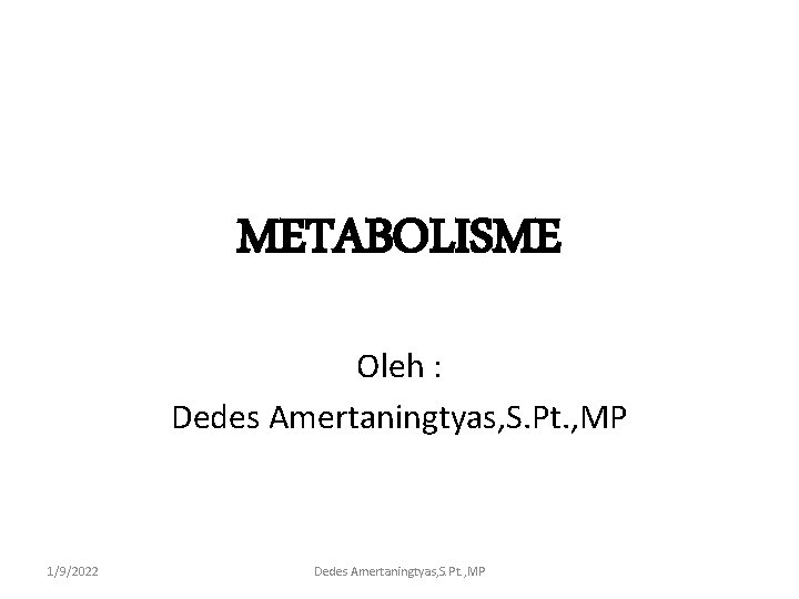 METABOLISME Oleh : Dedes Amertaningtyas, S. Pt. , MP 1/9/2022 Dedes Amertaningtyas, S. Pt.