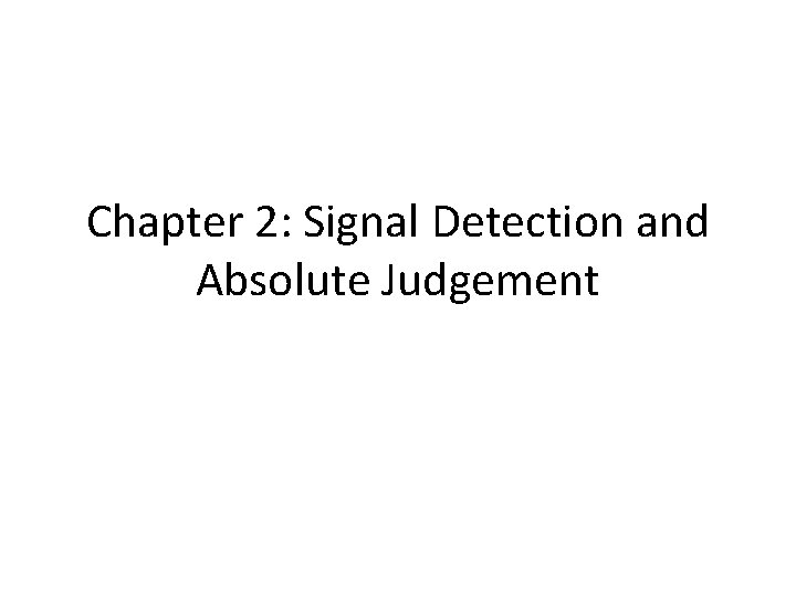 Chapter 2: Signal Detection and Absolute Judgement 