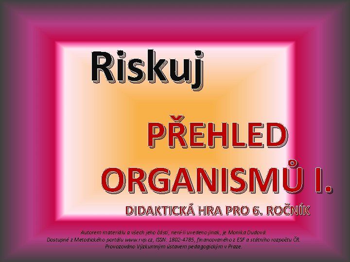 Riskuj PŘEHLED ORGANISMŮ I. DIDAKTICKÁ HRA PRO 6. ROČNÍK Autorem materiálu a všech jeho