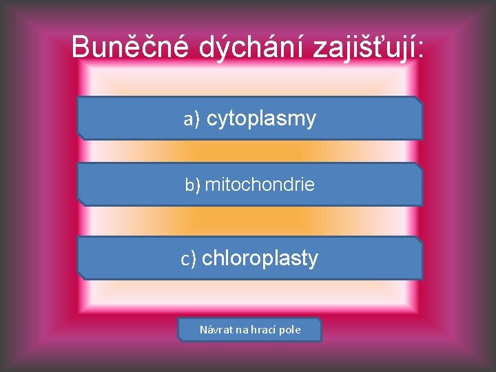 Buněčné dýchání zajišťují: a) cytoplasmy b) mitochondrie c) chloroplasty Návrat na hrací pole 