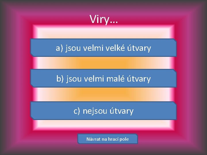 Viry… a) jsou velmi velké útvary b) jsou velmi malé útvary c) nejsou útvary