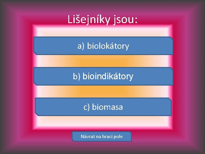 Lišejníky jsou: a) biolokátory b) bioindikátory c) biomasa Návrat na hrací pole 