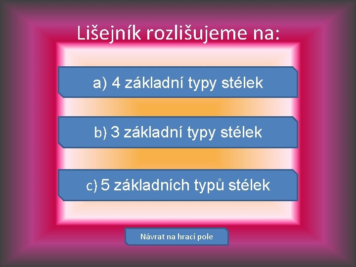 Lišejník rozlišujeme na: a) 4 základní typy stélek b) 3 základní typy stélek c)