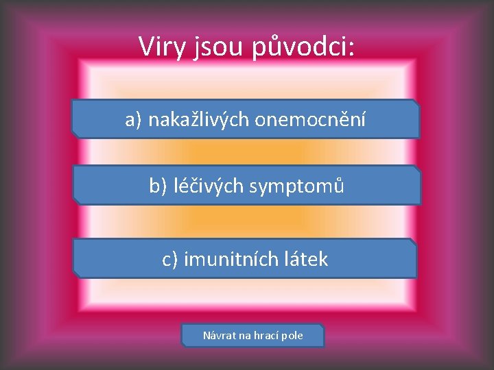 Viry jsou původci: a) nakažlivých onemocnění b) léčivých symptomů c) imunitních látek Návrat na