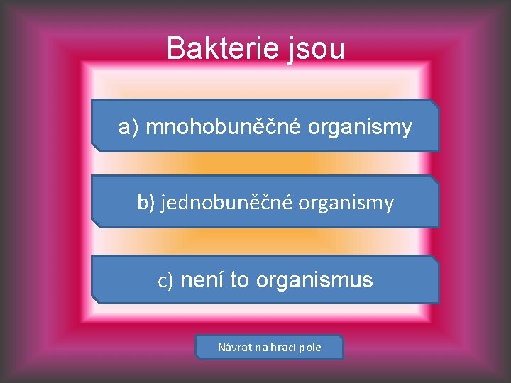 Bakterie jsou a) mnohobuněčné organismy b) jednobuněčné organismy c) není to organismus Návrat na