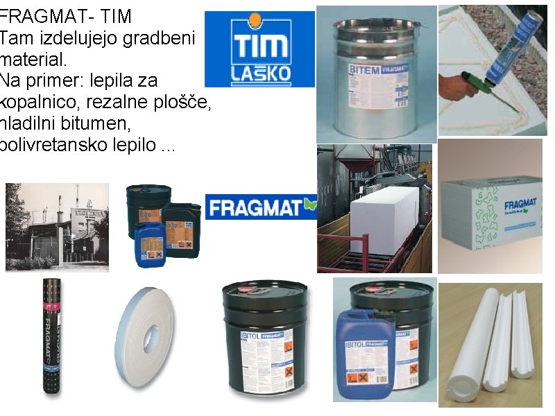 FRAGMAT- TIM Tam izdelujejo gradbeni material. Na primer: lepila za kopalnico, rezalne plošče, hladilni