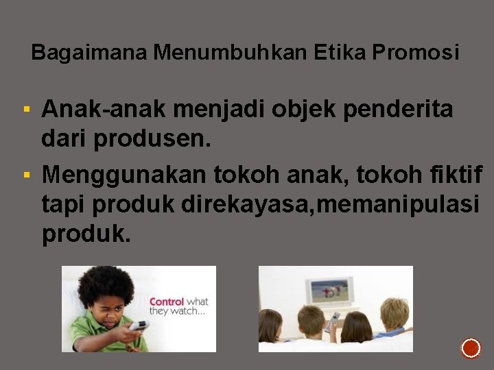 Bagaimana Menumbuhkan Etika Promosi ▪ Anak-anak menjadi objek penderita dari produsen. ▪ Menggunakan tokoh