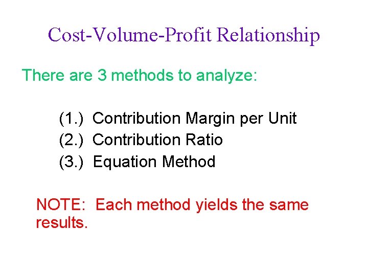 Cost-Volume-Profit Relationship There are 3 methods to analyze: (1. ) Contribution Margin per Unit