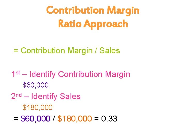 Contribution Margin Ratio Approach = Contribution Margin / Sales 1 st – Identify Contribution