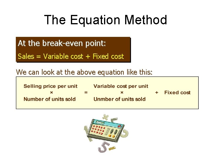 The Equation Method At the break-even point: Sales = Variable cost + Fixed cost