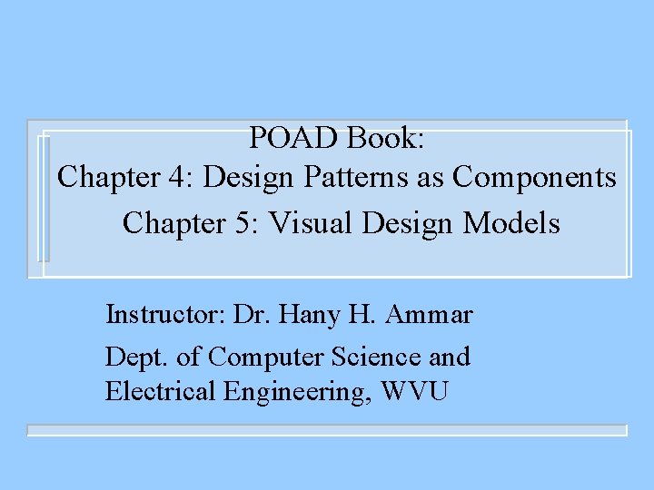 POAD Book: Chapter 4: Design Patterns as Components Chapter 5: Visual Design Models Instructor: