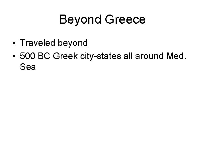 Beyond Greece • Traveled beyond • 500 BC Greek city-states all around Med. Sea