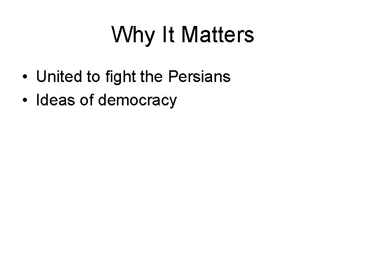 Why It Matters • United to fight the Persians • Ideas of democracy 