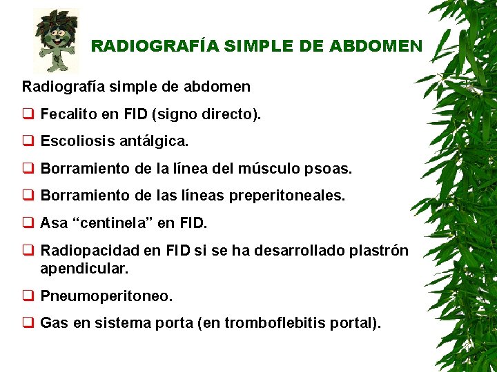 RADIOGRAFÍA SIMPLE DE ABDOMEN Radiografía simple de abdomen q Fecalito en FID (signo directo). RADIOGRAFÍA SIMPLE DE ABDOMEN Radiografía simple de abdomen q Fecalito en FID (signo directo).