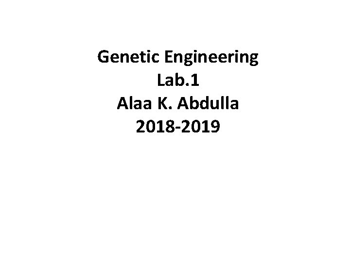 Genetic Engineering Lab. 1 Alaa K. Abdulla 2018 -2019 