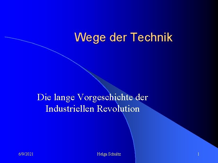 Wege der Technik Die lange Vorgeschichte der Industriellen Revolution 6/9/2021 Helga Schultz 1 