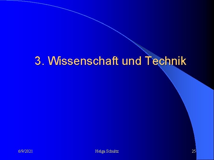 3. Wissenschaft und Technik 6/9/2021 Helga Schultz 25 