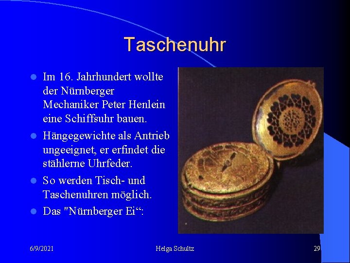 Taschenuhr Im 16. Jahrhundert wollte der Nürnberger Mechaniker Peter Henlein eine Schiffsuhr bauen. l