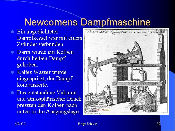 Newcomens Dampfmaschine Ein abgedichteter Dampfkessel war mit einem Zylinder verbunden. l Darin wurde ein