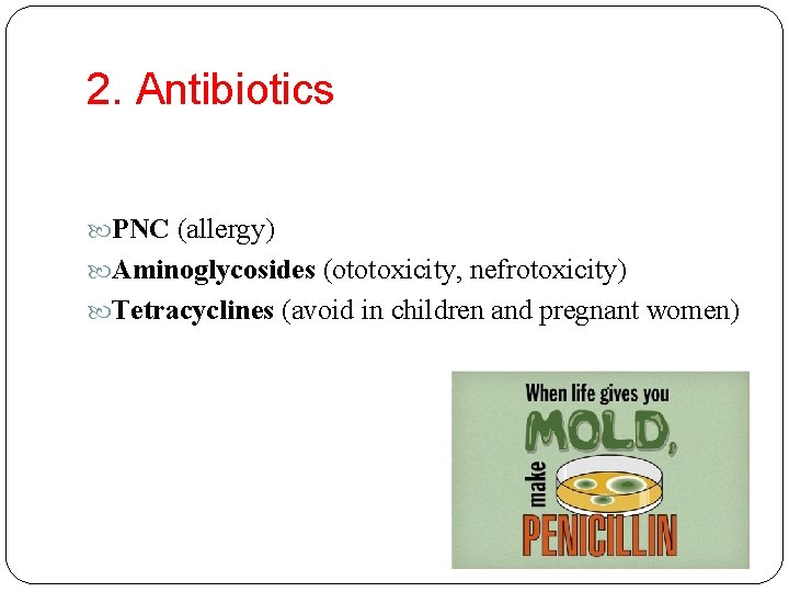 2. Antibiotics PNC (allergy) Aminoglycosides (ototoxicity, nefrotoxicity) Tetracyclines (avoid in children and pregnant women)