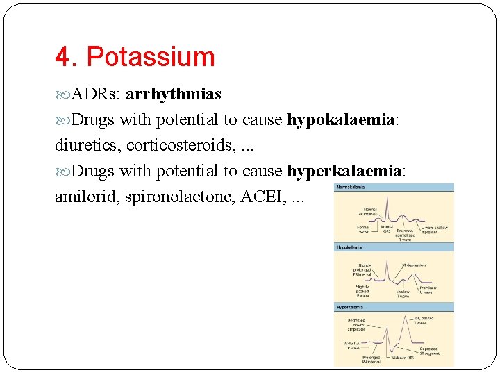 4. Potassium ADRs: arrhythmias Drugs with potential to cause hypokalaemia: diuretics, corticosteroids, . .