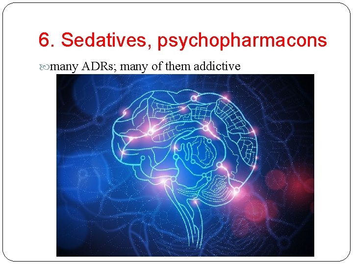 6. Sedatives, psychopharmacons many ADRs; many of them addictive 