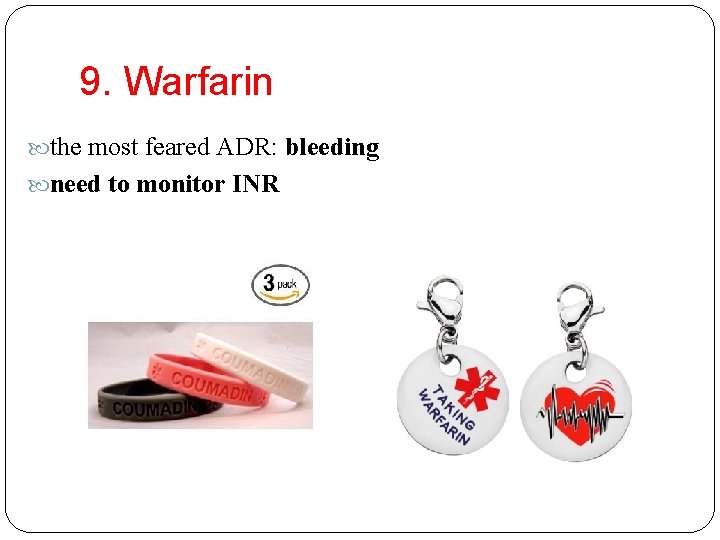 9. Warfarin the most feared ADR: bleeding need to monitor INR 