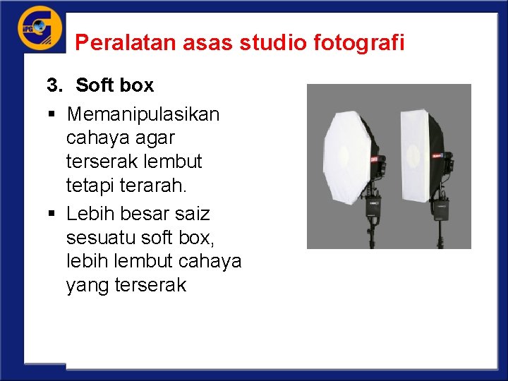 Peralatan asas studio fotografi 3. Soft box § Memanipulasikan cahaya agar terserak lembut tetapi
