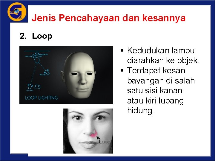 Jenis Pencahayaan dan kesannya 2. Loop § Kedudukan lampu diarahkan ke objek. § Terdapat