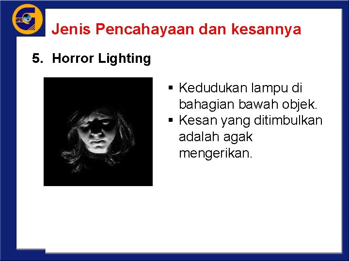 Jenis Pencahayaan dan kesannya 5. Horror Lighting § Kedudukan lampu di bahagian bawah objek.