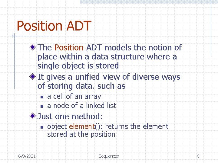 Position ADT The Position ADT models the notion of place within a data structure