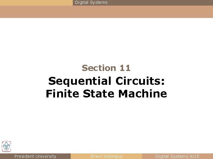 Digital Systems Section 11 Sequential Circuits: Finite State Machine President University Erwin Sitompul Digital