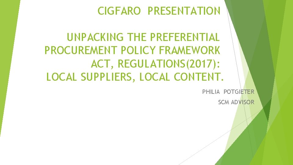 CIGFARO PRESENTATION UNPACKING THE PREFERENTIAL PROCUREMENT POLICY FRAMEWORK ACT, REGULATIONS(2017): LOCAL SUPPLIERS, LOCAL CONTENT.